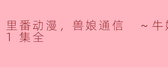 ### 探秘《兽娘通信 ～牛娘贝尔～》：一集全的奇幻旅程
